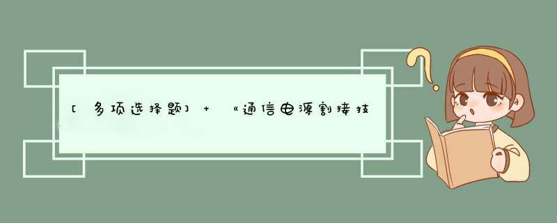 [多项选择题] 《通信电源割接技术要求》中规定，维护部门在割接过程中应安排专人全程随工，协助割接工程的（）。,第1张