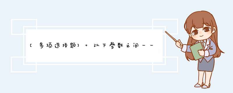 [多项选择题] 以下参数之间一一对应的为（）。,第1张