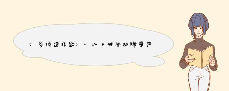 [多项选择题] 以下哪些故障是严重故障？（）。,第1张