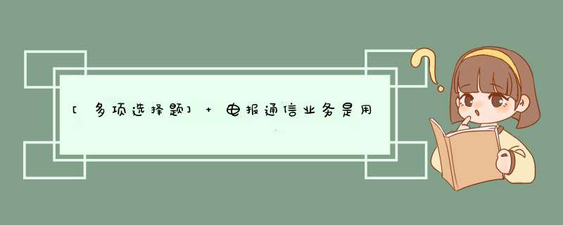 [多项选择题] 电报通信业务是用电信号传递（）等信息的电信业务。,第1张