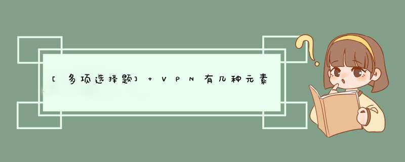 [多项选择题] VPN有几种元素组成（）,第1张