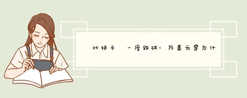 ​比特币​一度跌破1万美元是为什么,第1张