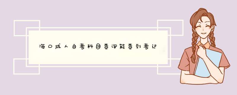 ​海口成人自考科目查询能查到考过什么吗？,第1张