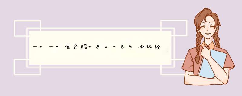 — — 有台服 80-85冲级经验的大神进！！！！,第1张