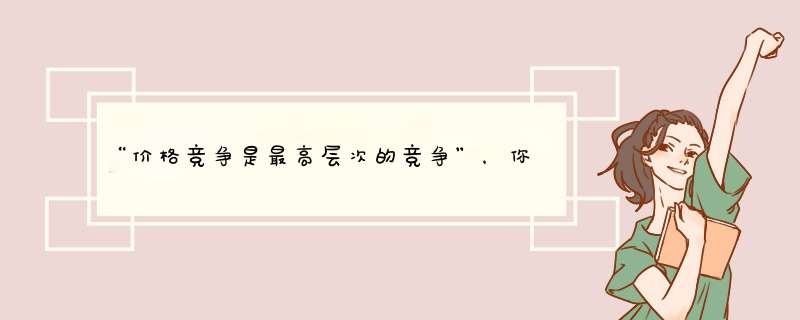 “价格竞争是最高层次的竞争”，你同意这种观点吗？为什么 求大仙，一道市场营销学的考试题目。,第1张