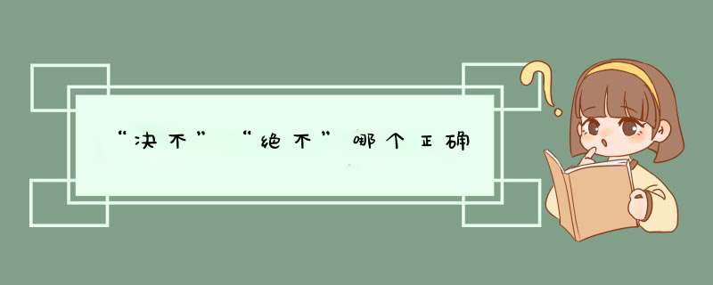 “决不”“绝不”哪个正确,第1张