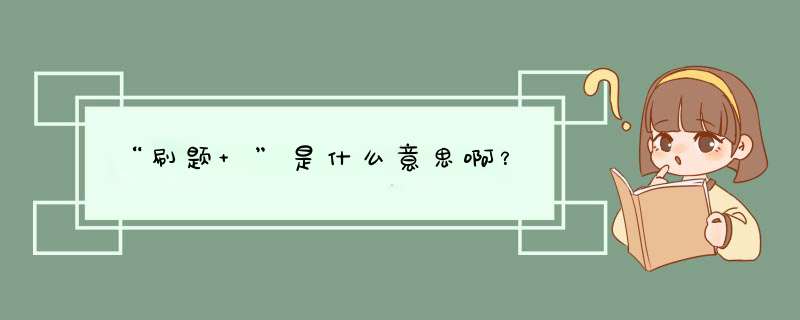 “刷题 ”是什么意思啊？,第1张