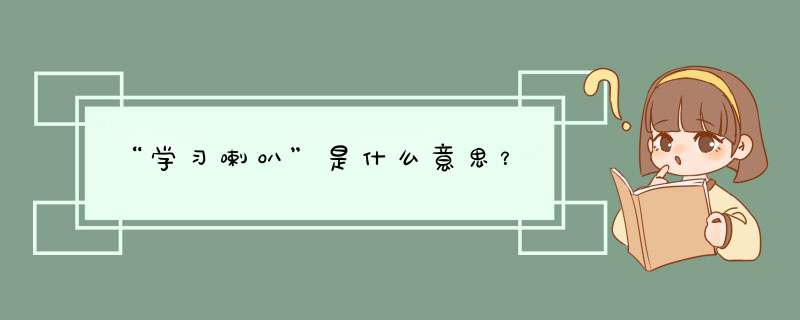 “学习喇叭”是什么意思？,第1张