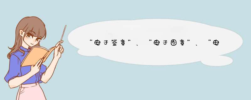 “电子签章”、“电子图章”、“电子印章”、“电子公章”等有法律效力吗？,第1张