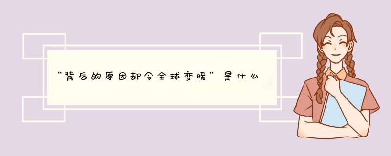 “背后的原因却令全球变暖”是什么意思？,第1张