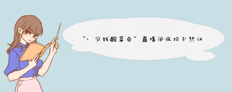 “1分钱酸菜鱼”直播间疯抢引热议，亏本营销能长久吗？,第1张