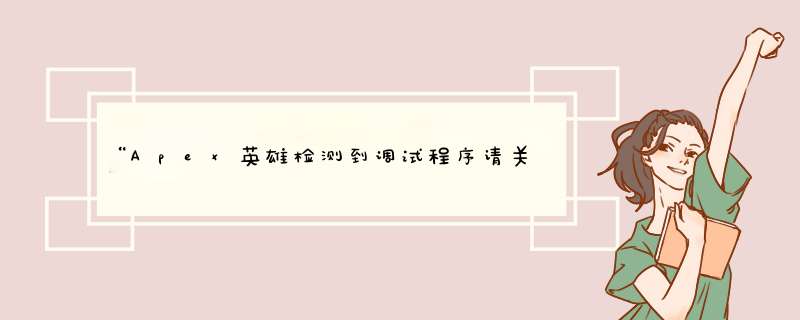 “Apex英雄检测到调试程序请关闭”问题该如何解决？,第1张