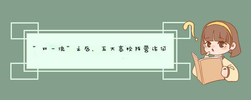 ”双一流”之后，五大高校阵营该何去何从,第1张