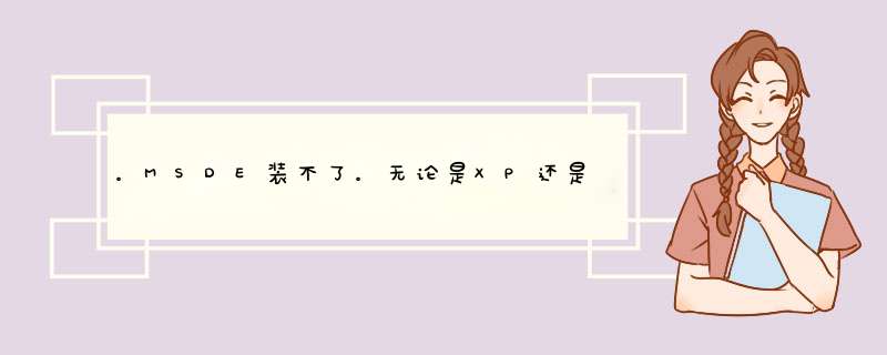 。MSDE装不了。无论是XP还是win7，系统盘也换了好几个版本，整个硬盘都格式化了，安装的时候,第1张