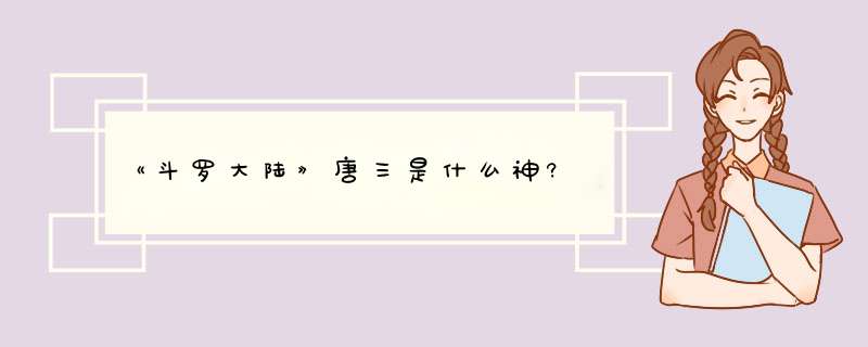 《斗罗大陆》唐三是什么神?,第1张