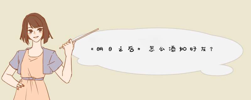 《明日之后》怎么添加好友？,第1张