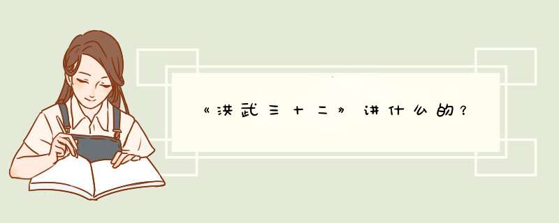 《洪武三十二》讲什么的？,第1张