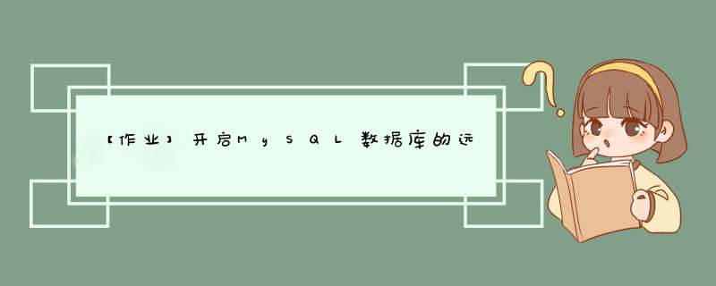 【作业】开启MySQL数据库的远程连接、创建指定权限的远程用户以及如何访问远程数据库,第1张