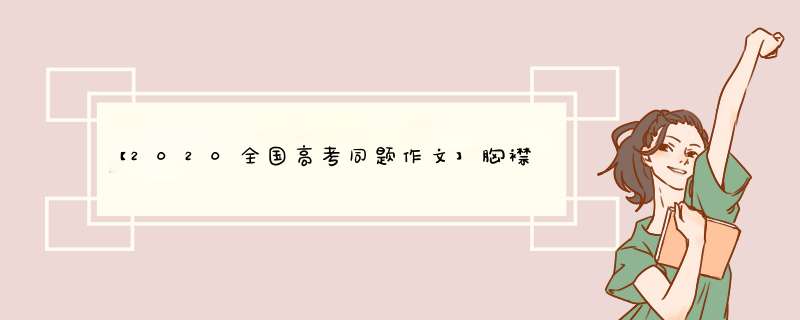 【2020全国高考同题作文】胸襟决定格局，格局造就高度,第1张