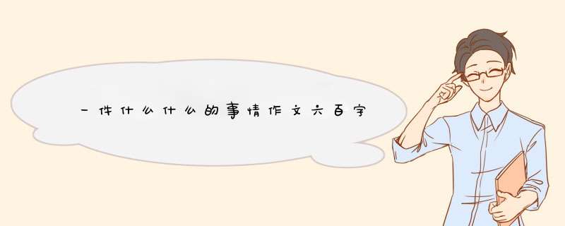 一件什么什么的事情作文六百字,第1张