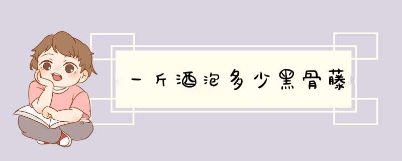 一斤酒泡多少黑骨藤,第1张