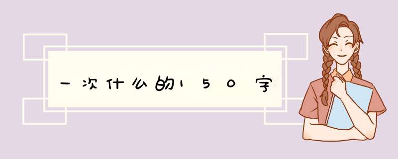 一次什么的150字,第1张