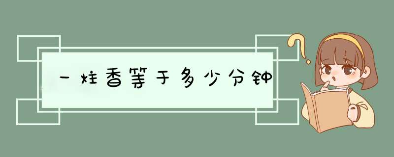 一炷香等于多少分钟,第1张