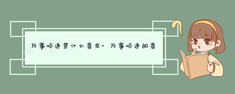 万事顺遂是什么意思 万事顺遂的意思,第1张