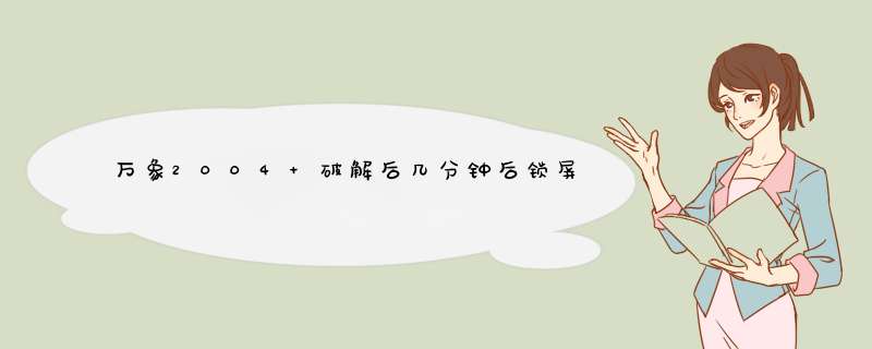 万象2004 破解后几分钟后锁屏，有谁能搞定他？100分,第1张