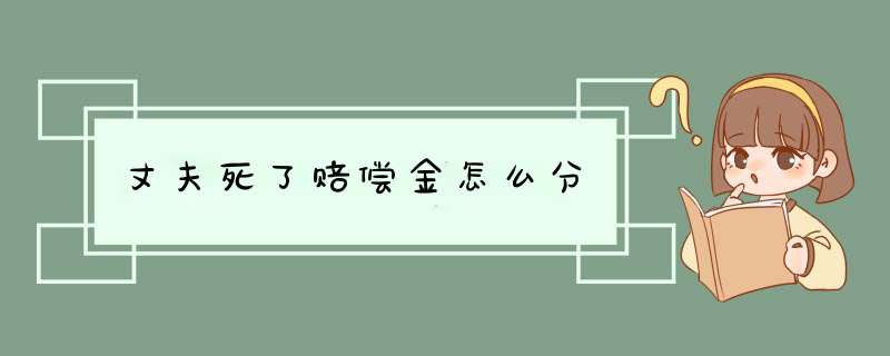 丈夫死了赔偿金怎么分,第1张