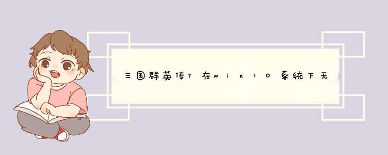 三国群英传7在win10系统下无法启动！！！ 三国群英传7在win10系统下打开，只有右下角有那个,第1张