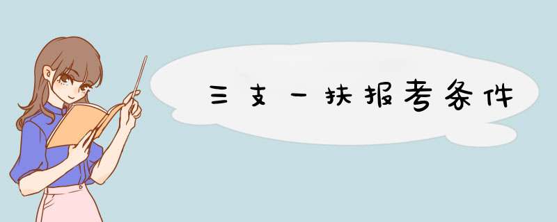 三支一扶报考条件,第1张