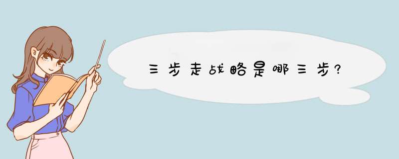 三步走战略是哪三步?,第1张