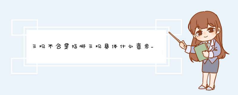 三观不合是指哪三观具体什么意思_人生哪三观说的三观不合是指哪三观?,第1张