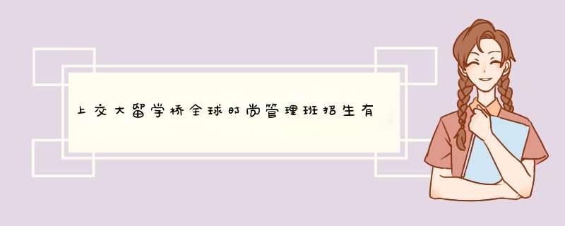 上交大留学桥全球时尚管理班招生有没有什么要求？,第1张