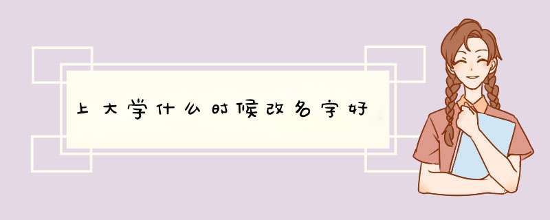 上大学什么时候改名字好,第1张