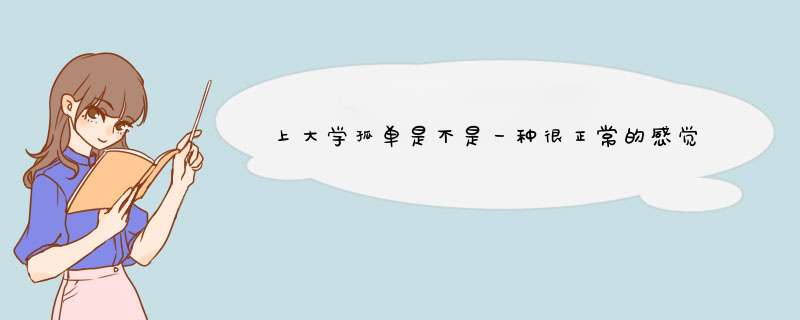 上大学孤单是不是一种很正常的感觉 说说都是怎么度过大学生活吧,第1张