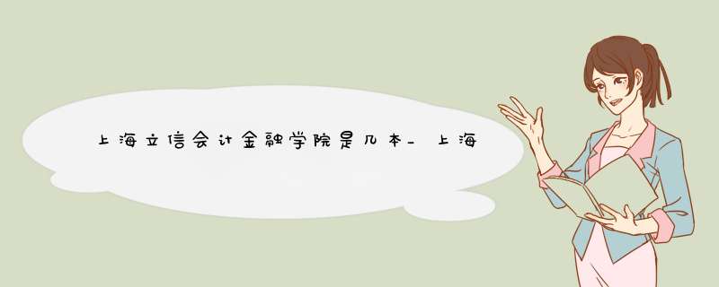 上海立信会计金融学院是几本_上海立信会计金融学院是几本大学_上海立信会计金融学院是几本院校,第1张