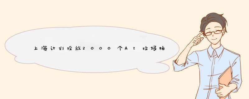 上海计划投放2000个AI垃圾桶，AI垃圾桶是怎么完成繁琐的垃圾分类的？,第1张