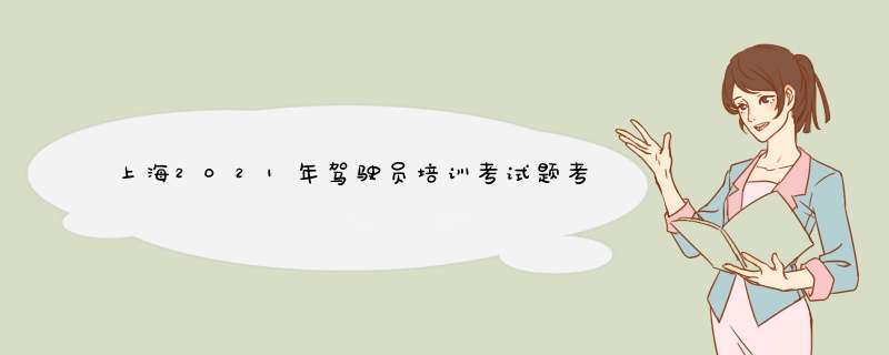 上海2021年驾驶员培训考试题考驾照科目四试题（232）,第1张