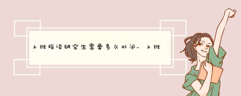 上班族读研究生需要多久时间_上班族读研究生_上班族读在职研究生容易吗,第1张