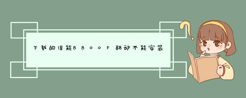 下载的佳能8800F驱动不能安装，显示的是“ 此程序仅适用于X64平台” 怎么办？？,第1张