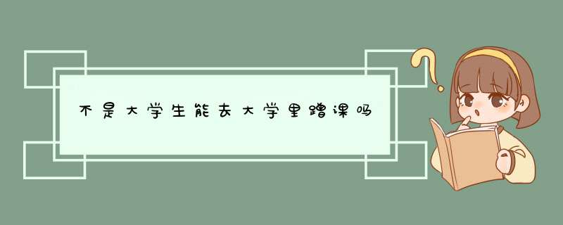 不是大学生能去大学里蹭课吗,第1张