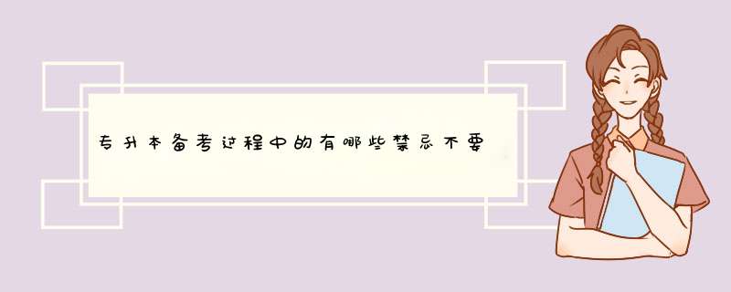 专升本备考过程中的有哪些禁忌不要犯？,第1张