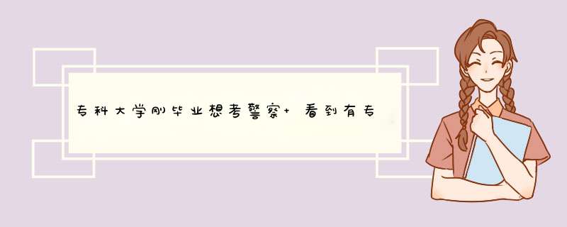 专科大学刚毕业想考警察 看到有专业限制 我是学电子商务的 有没有懂的讲解一下？,第1张