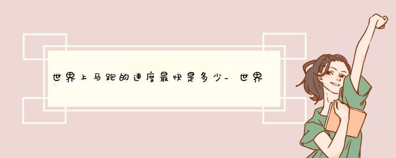 世界上马跑的速度最快是多少_世界上跑得最慢的马是什么马?,第1张