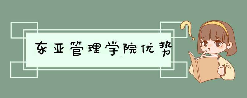 东亚管理学院优势,第1张