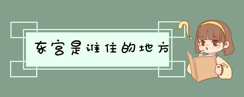 东宫是谁住的地方,第1张