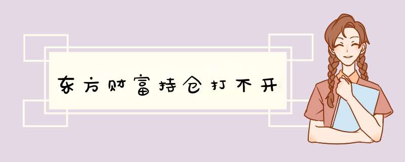 东方财富持仓打不开,第1张