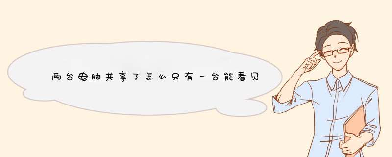 两台电脑共享了怎么只有一台能看见共享文件，另一条就看不见,第1张